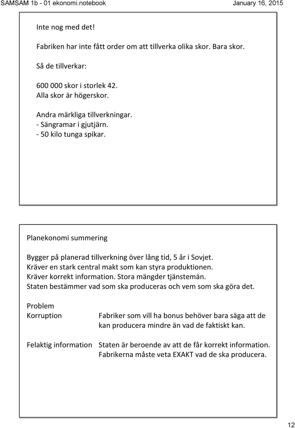 Kräver en stark central makt som kan styra produktionen. Kräver korrekt information. Stora mängder tjänstemän. Staten bestämmer vad som ska produceras och vem som ska göra det.