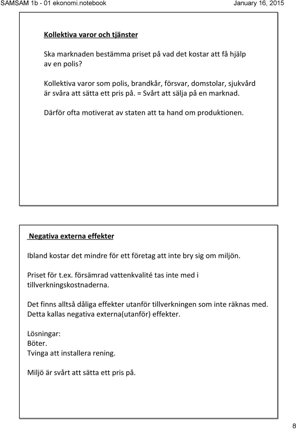 Därför ofta motiverat av staten att ta hand om produktionen. Negativa externa effekter Ibland kostar det mindre för ett företag att inte bry sig om miljön. Priset för t.ex. försämrad vattenkvalité tas inte med i tillverkningskostnaderna.