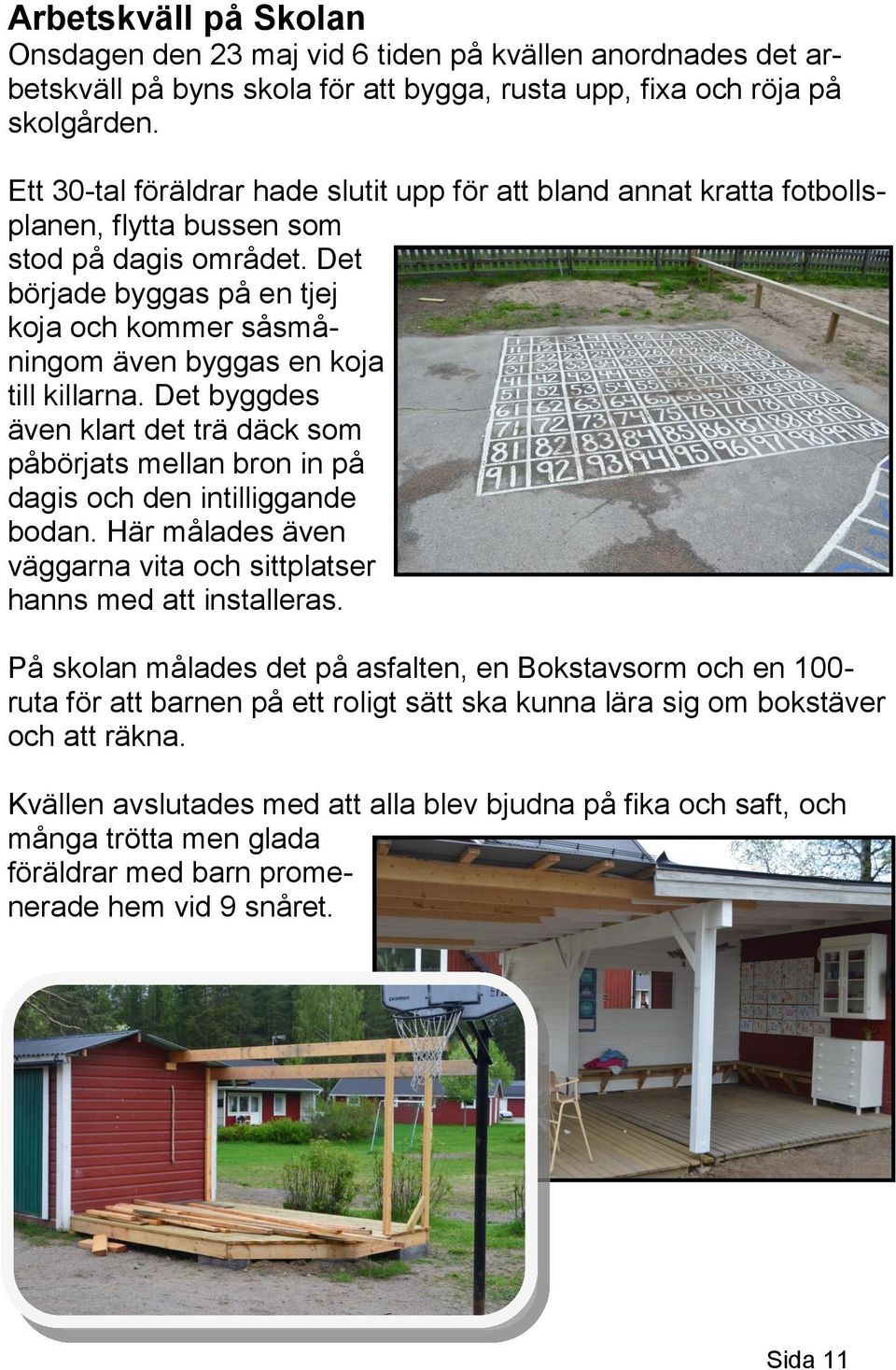 Det började byggas på en tjej koja och kommer såsmåningom även byggas en koja till killarna. Det byggdes även klart det trä däck som påbörjats mellan bron in på dagis och den intilliggande bodan.