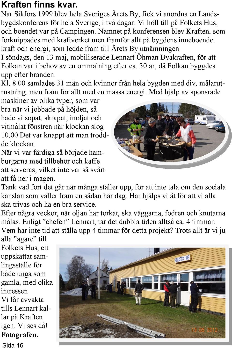 I söndags, den 13 maj, mobiliserade Lennart Öhman Byakraften, för att Folkan var i behov av en ommålning efter ca. 30 år, då Folkan byggdes upp efter branden. Kl. 8.