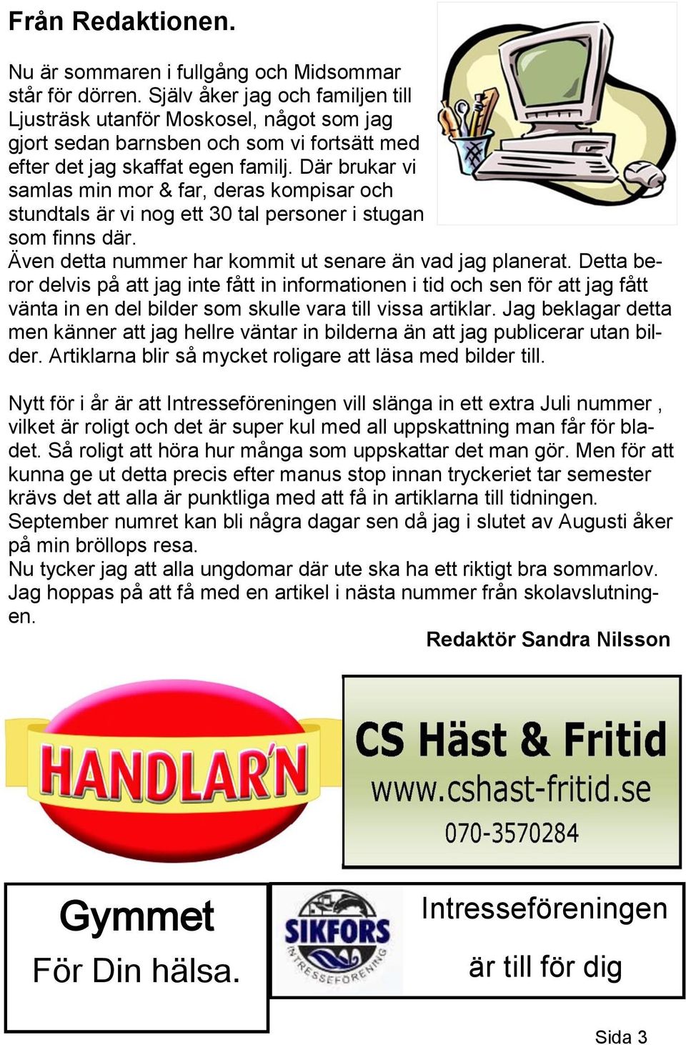 Där brukar vi samlas min mor & far, deras kompisar och stundtals är vi nog ett 30 tal personer i stugan som finns där. Även detta nummer har kommit ut senare än vad jag planerat.