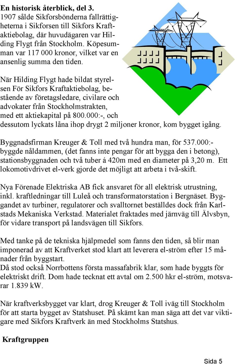 När Hilding Flygt hade bildat styrelsen För Sikfors Kraftaktiebolag, bestående av företagsledare, civilare och advokater från Stockholmstrakten, med ett aktiekapital på 800.