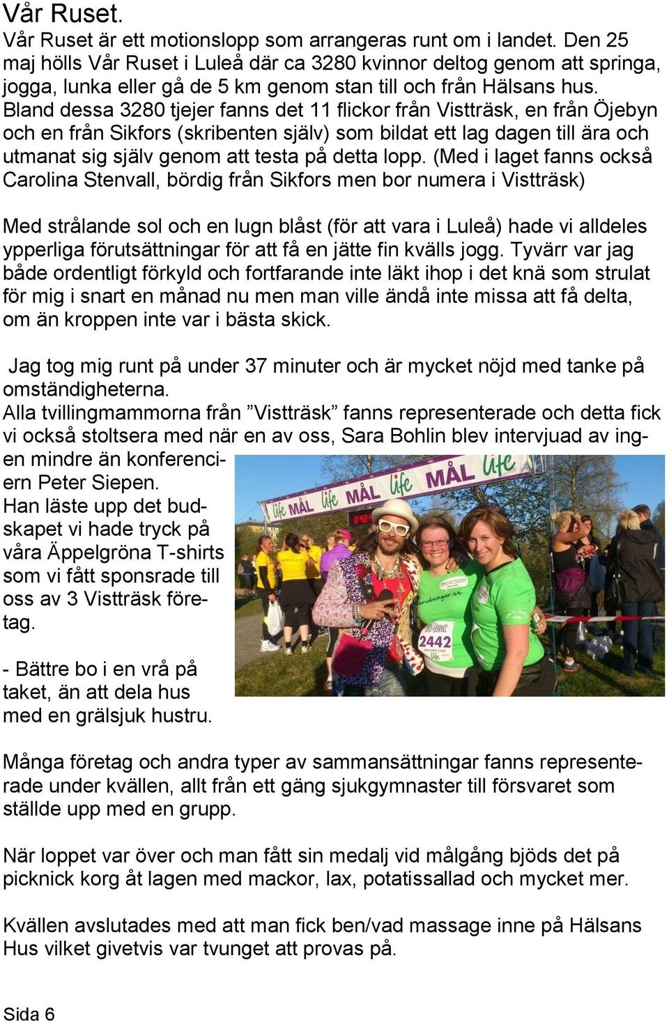 Bland dessa 3280 tjejer fanns det 11 flickor från Vistträsk, en från Öjebyn och en från Sikfors (skribenten själv) som bildat ett lag dagen till ära och utmanat sig själv genom att testa på detta