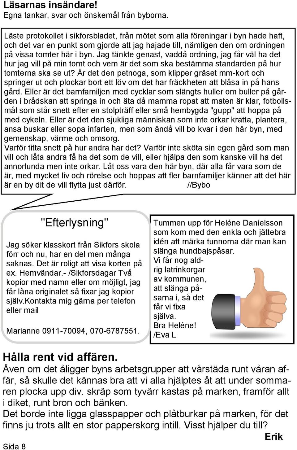 Jag tänkte genast, vaddå ordning, jag får väl ha det hur jag vill på min tomt och vem är det som ska bestämma standarden på hur tomterna ska se ut?