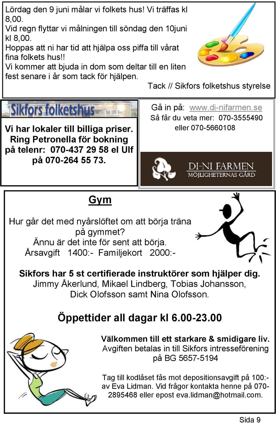 Ring Petronella för bokning på telenr: 070-437 29 58 el Ulf på 070-264 55 73. Gå in på: www.di-nifarmen.