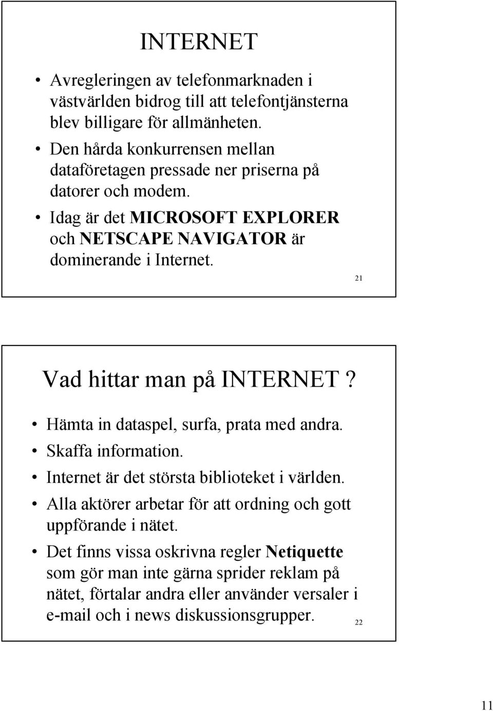 21 Vad hittar man på INTERNET? Hämta in dataspel, surfa, prata med andra. Skaffa information. Internet är det största biblioteket i världen.