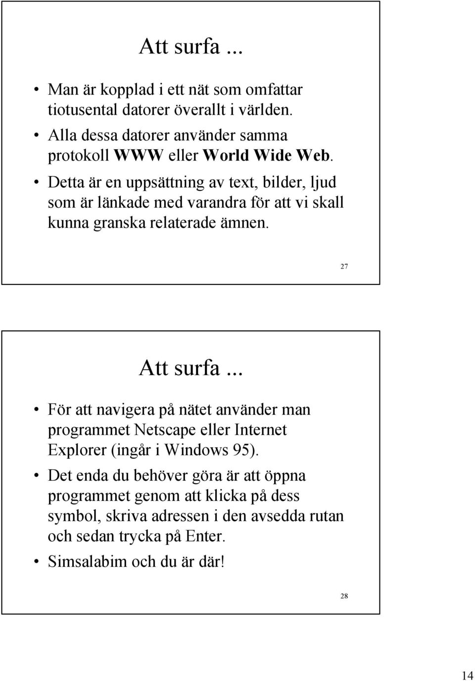 Detta är en uppsättning av text, bilder, ljud som är länkade med varandra för att vi skall kunna granska relaterade ämnen. 27 Att surfa.