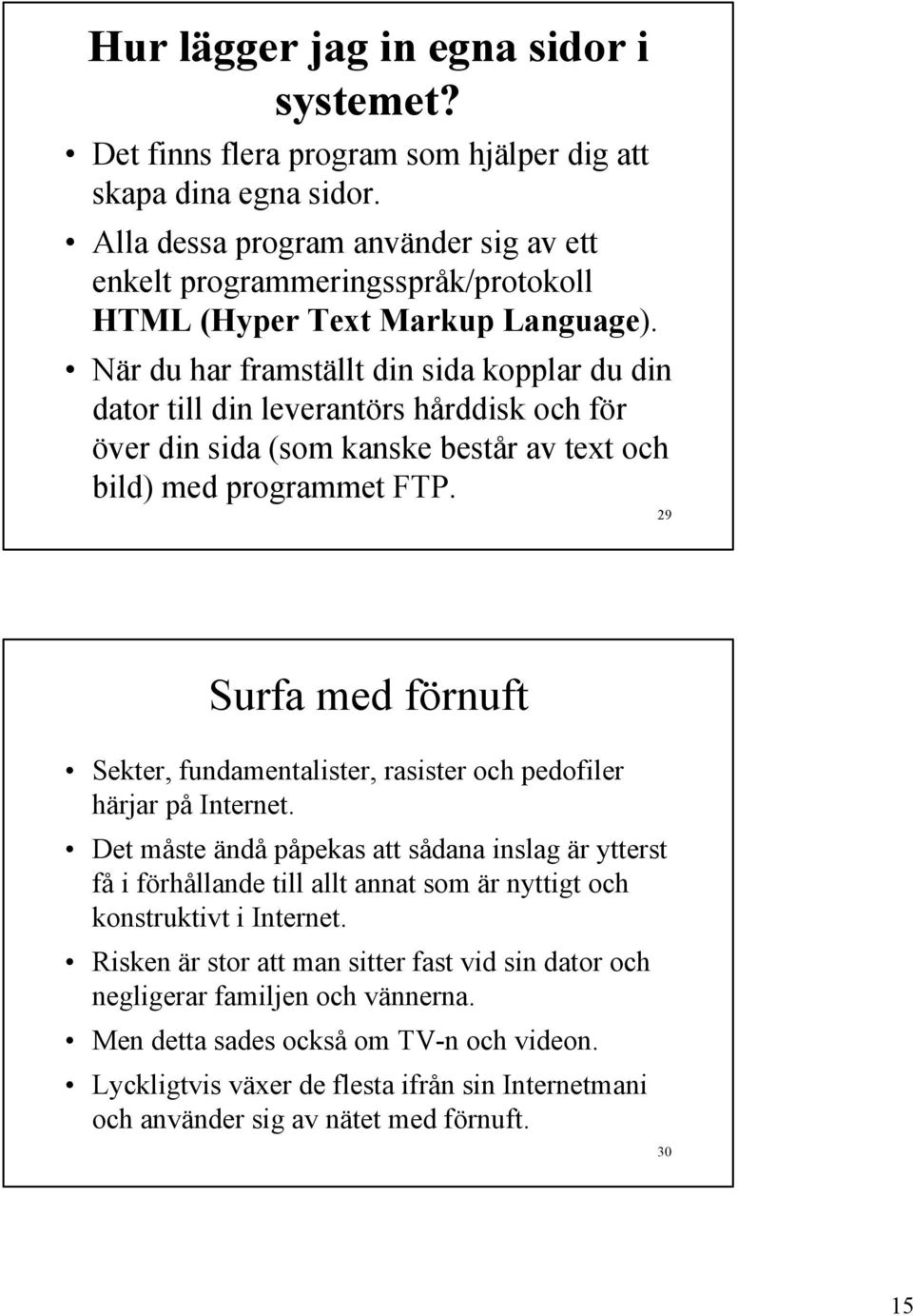 När du har framställt din sida kopplar du din dator till din leverantörs hårddisk och för över din sida (som kanske består av text och bild) med programmet FTP.