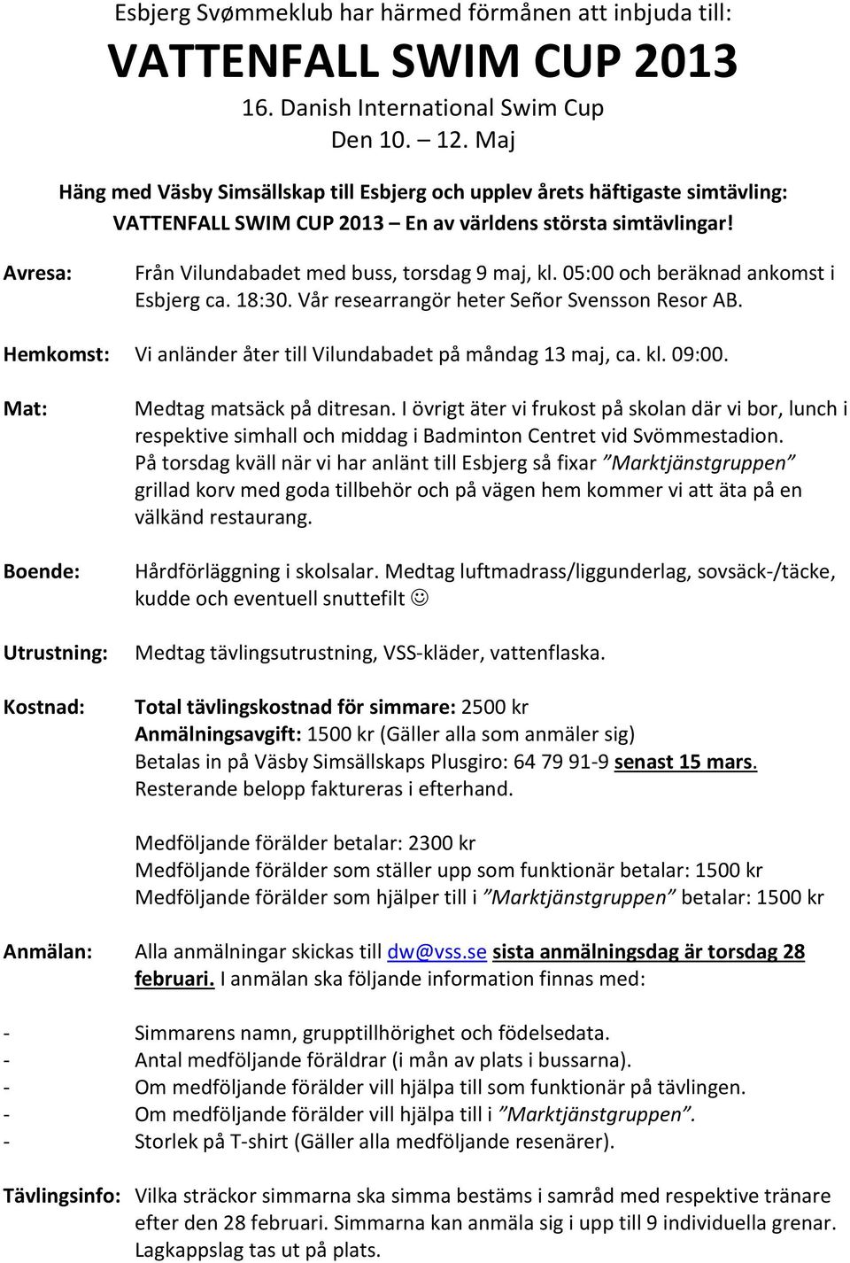 05:00 och beräknad ankomst i Esbjerg ca. 18:30. Vår researrangör heter Señor Svensson Resor AB. Hemkomst: Vi anländer åter till Vilundabadet på måndag 13 maj, ca. kl. 09:00.