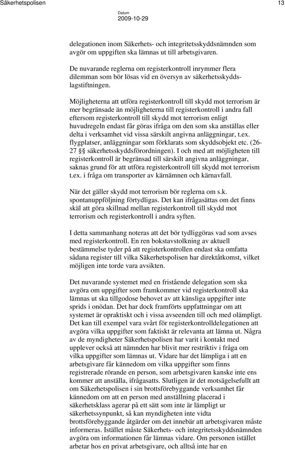 Möjligheterna att utföra registerkontroll till skydd mot terrorism är mer begränsade än möjligheterna till registerkontroll i andra fall eftersom registerkontroll till skydd mot terrorism enligt