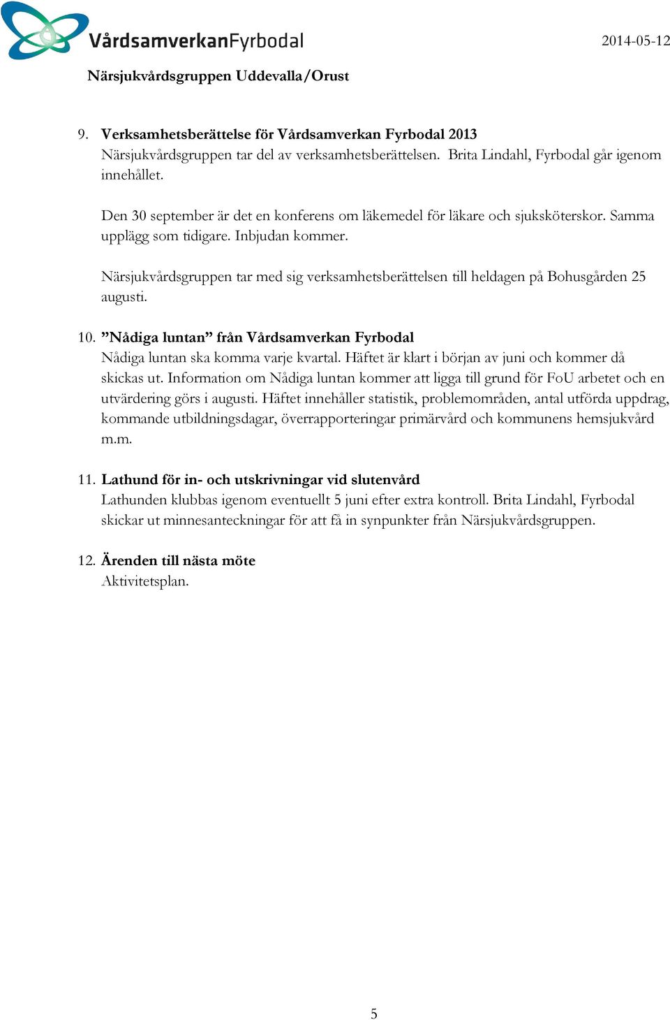 Närsjukvårdsgruppen tar med sig verksamhetsberättelsen till heldagen på Bohusgården 25 augusti. 10. Nådiga luntan från Vårdsamverkan Fyrbodal Nådiga luntan ska komma varje kvartal.