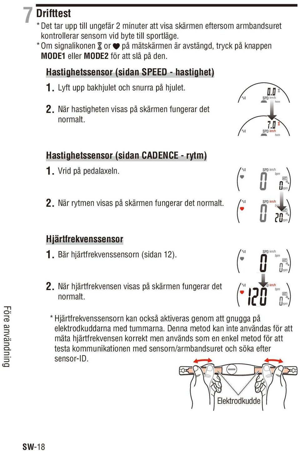 När hastigheten visas på skärmen fungerar det normalt. Hastighetssensor (sidan CADENCE - rytm) 1. Vrid på pedalaxeln. 2. När rytmen visas på skärmen fungerar det normalt. Hjärtfrekvenssensor 1.