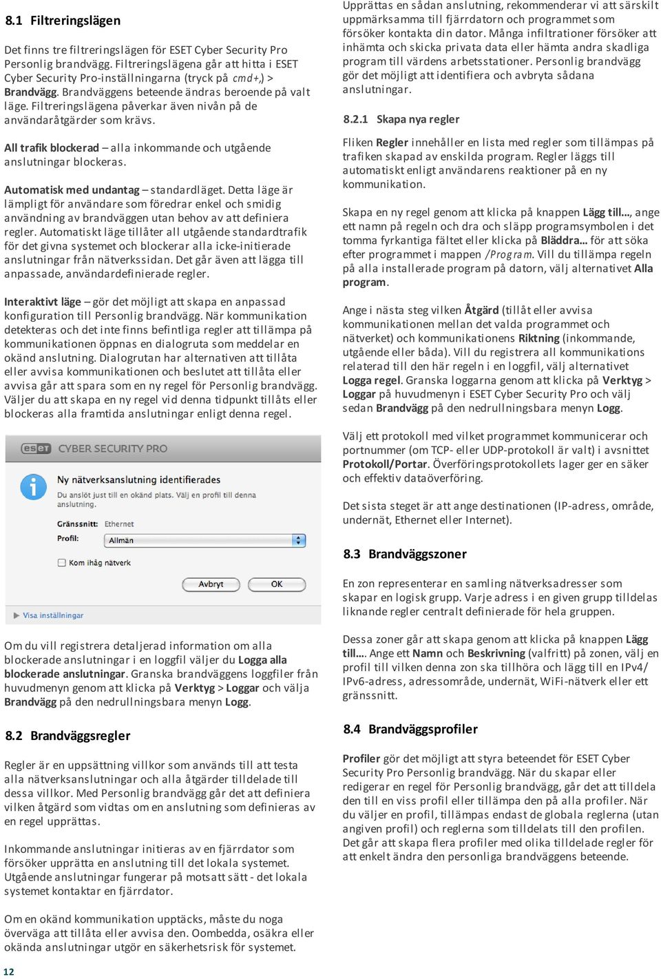 Filtreringslägena påverkar även nivån på de användaråtgärder som krävs. All trafik blockerad alla inkommande och utgående anslutningar blockeras. Automatisk med undantag standardläget.