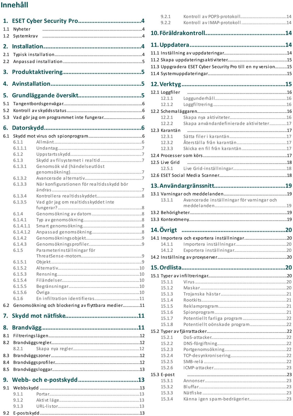 ..14 v uppda teri nga r Ska pa uppda...15 teri ngs a kti vi teter Uppgra dera...15 ESET Cyber Securi ty Pro ti l l en ny vers i on Sys temuppda...15 teri nga r 4. Avinstallation...5 12. Verktyg...15 5.