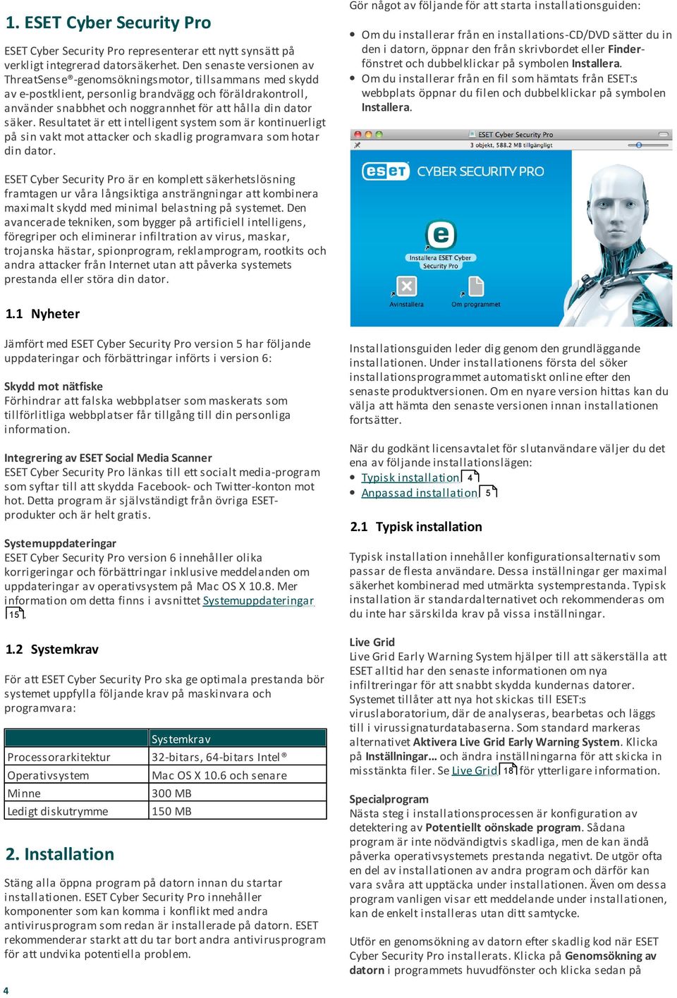 säker. Resultatet är ett intelligent system som är kontinuerligt på sin vakt mot attacker och skadlig programvara som hotar din dator.