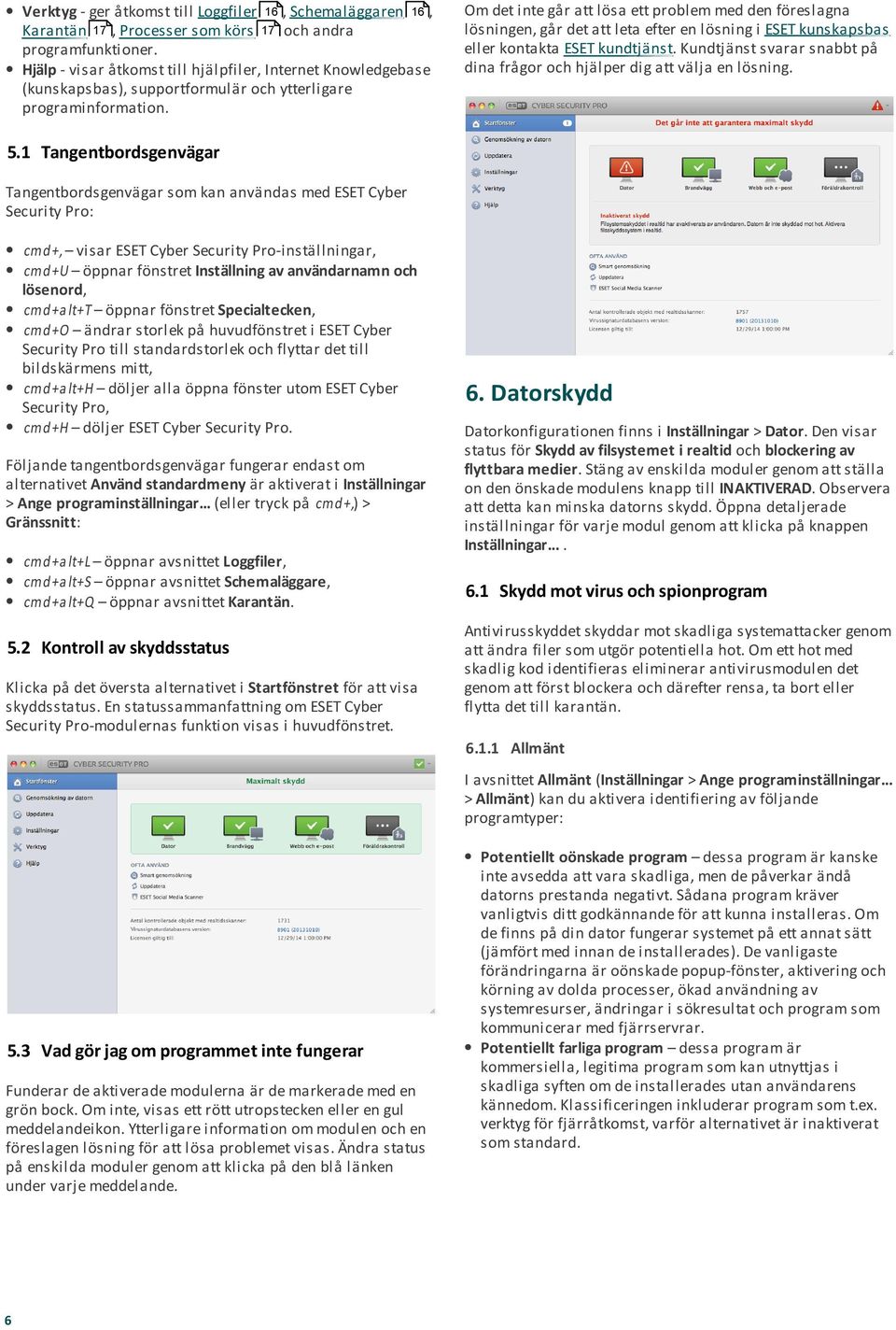 Om det inte går att lösa ett problem med den föreslagna lösningen, går det att leta efter en lösning i ESET kunskapsbas eller kontakta ESET kundtjänst.