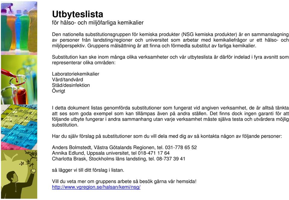 Substitution kan ske inom många olika verksamheter och vår utbyteslista är därför indelad i fyra avsnitt som representerar olika områden: Laboratoriekemikalier Vård/tandvård Städ/desinfektion Övrigt
