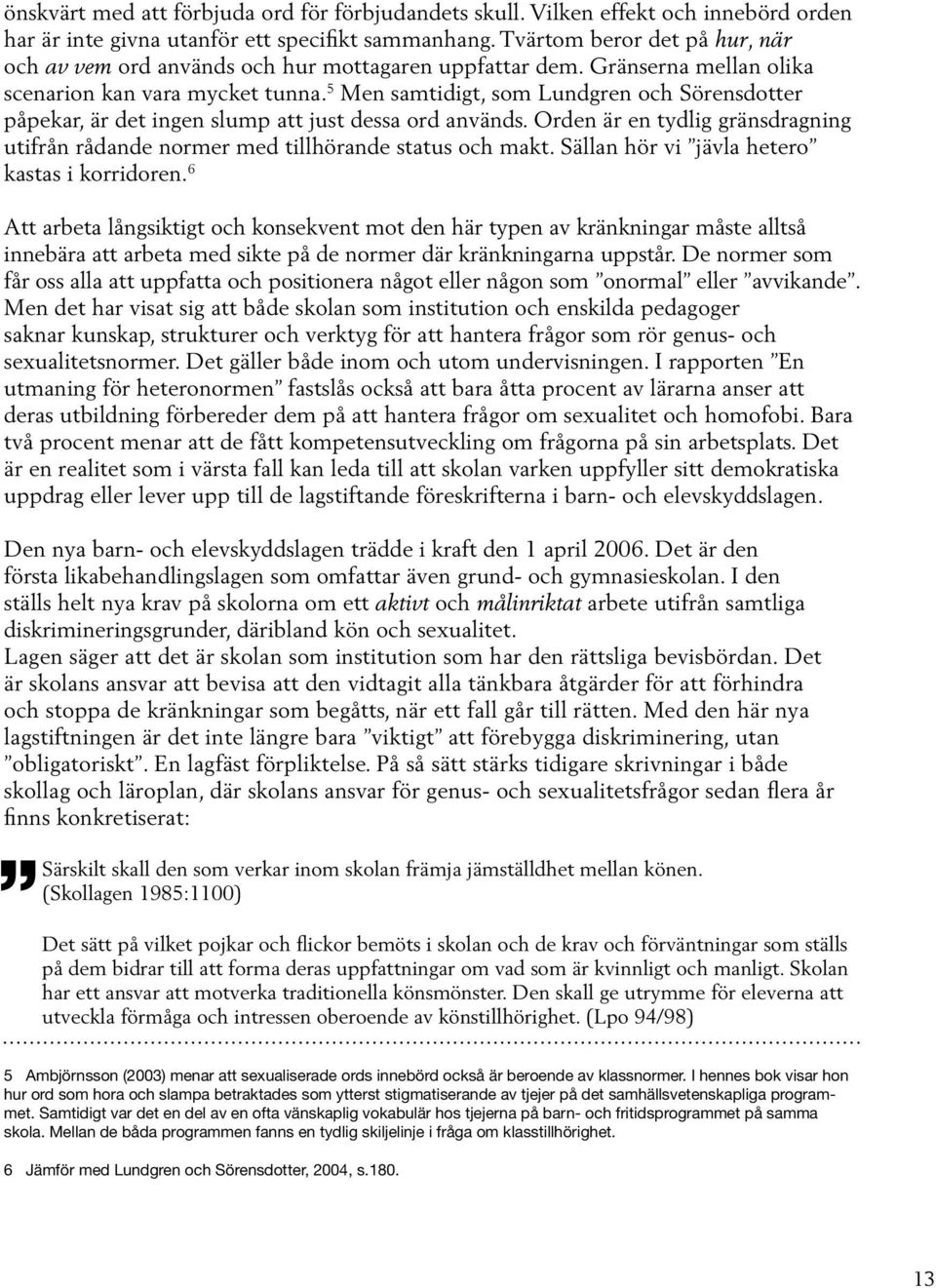 5 Men samtidigt, som Lundgren och Sörensdotter påpekar, är det ingen slump att just dessa ord används. Orden är en tydlig gränsdragning utifrån rådande normer med tillhörande status och makt.