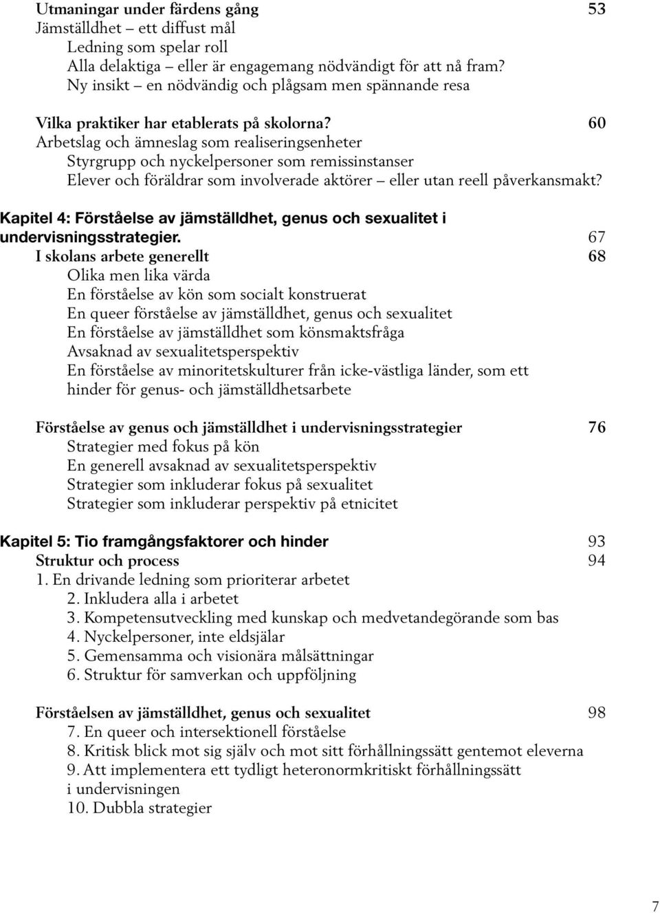 60 Arbetslag och ämneslag som realiseringsenheter Styrgrupp och nyckelpersoner som remissinstanser Elever och föräldrar som involverade aktörer eller utan reell påverkansmakt?