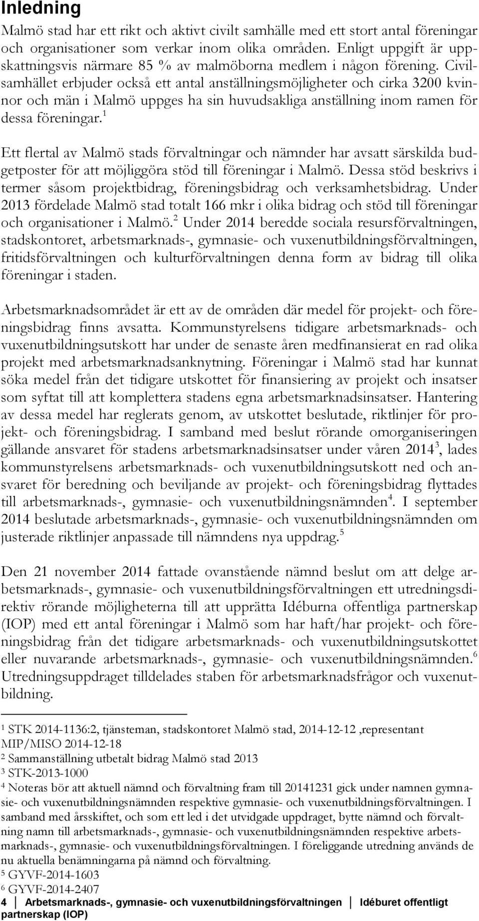 Civilsamhället erbjuder också ett antal anställningsmöjligheter och cirka 3200 kvinnor och män i Malmö uppges ha sin huvudsakliga anställning inom ramen för dessa föreningar.