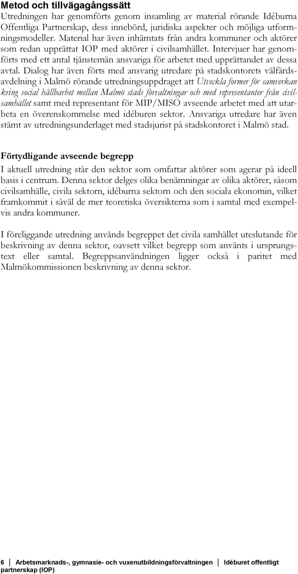 Intervjuer har genomförts med ett antal tjänstemän ansvariga för arbetet med upprättandet av dessa avtal.