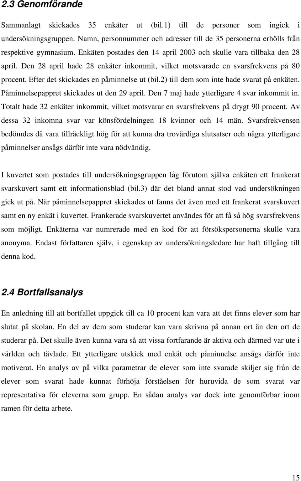 Efter det skickades en påminnelse ut (bil.2) till dem som inte hade svarat på enkäten. Påminnelsepappret skickades ut den 29 april. Den 7 maj hade ytterligare 4 svar inkommit in.