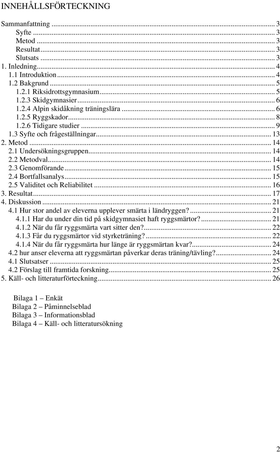 .. 15 2.4 Bortfallsanalys... 15 2.5 Validitet och Reliabilitet... 16 3. Resultat... 17 4. Diskussion... 21 4.1 Hur stor andel av eleverna upplever smärta i ländryggen?... 21 4.1.1 Har du under din tid på skidgymnasiet haft ryggsmärtor?