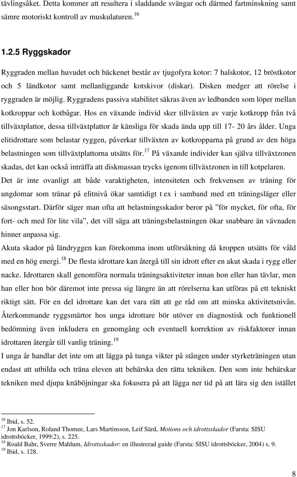 Disken medger att rörelse i ryggraden är möjlig. Ryggradens passiva stabilitet säkras även av ledbanden som löper mellan kotkroppar och kotbågar.