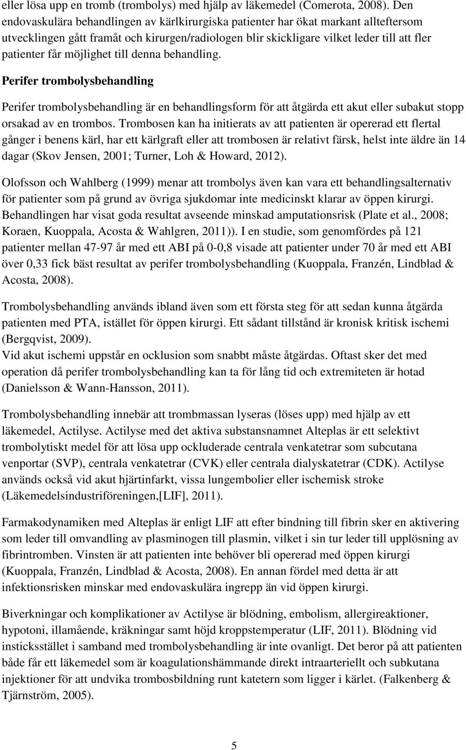 möjlighet till denna behandling. Perifer trombolysbehandling Perifer trombolysbehandling är en behandlingsform för att åtgärda ett akut eller subakut stopp orsakad av en trombos.