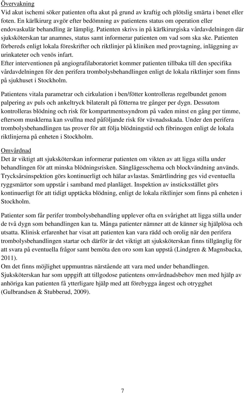 Patienten skrivs in på kärlkirurgiska vårdavdelningen där sjuksköterskan tar anamnes, status samt informerar patienten om vad som ska ske.