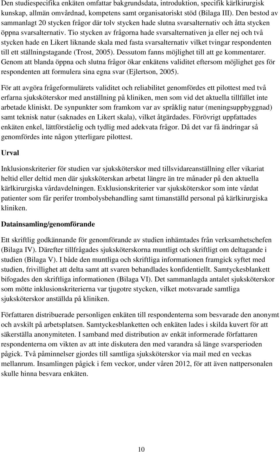 Tio stycken av frågorna hade svarsalternativen ja eller nej och två stycken hade en Likert liknande skala med fasta svarsalternativ vilket tvingar respondenten till ett ställningstagande (Trost,