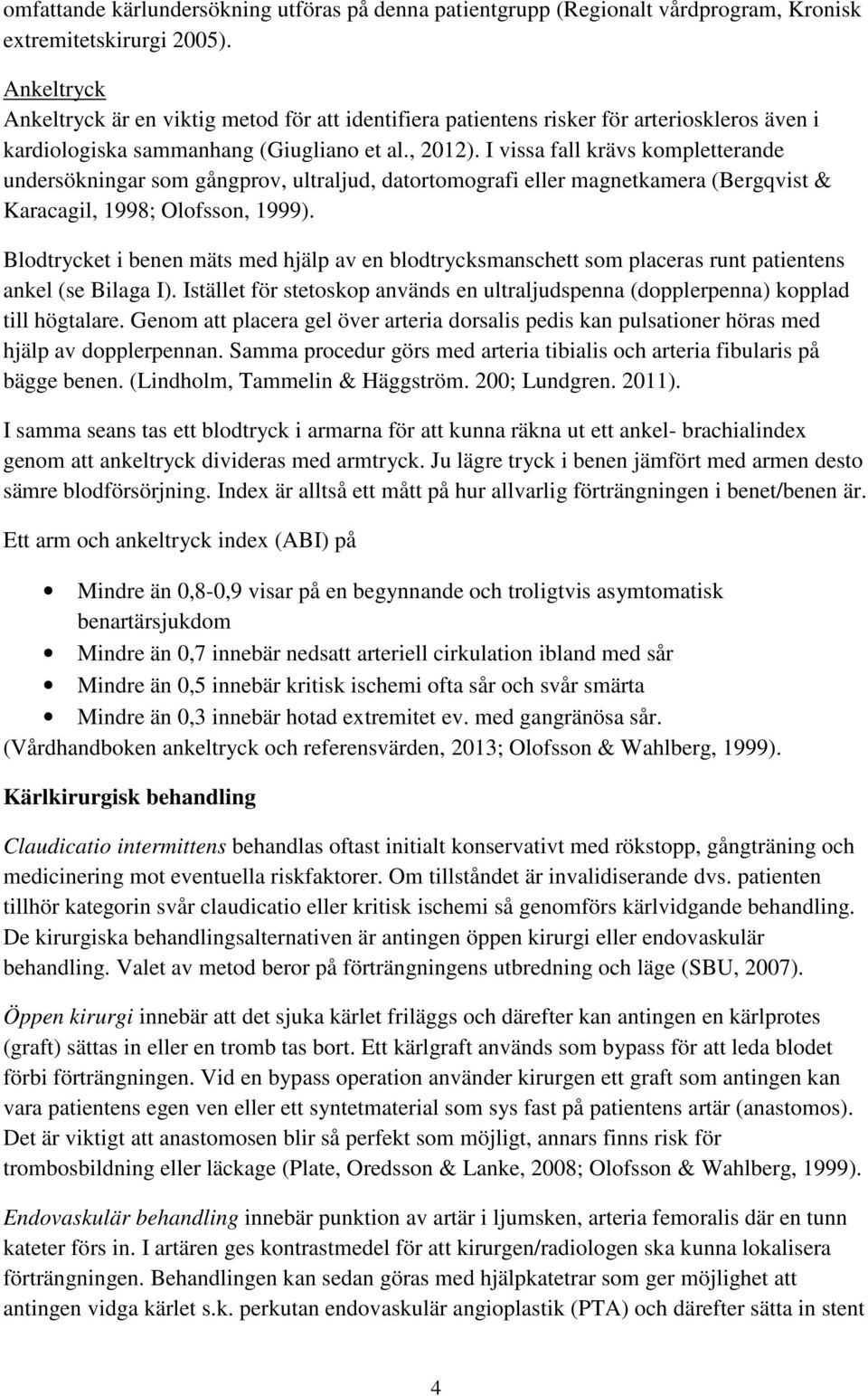 I vissa fall krävs kompletterande undersökningar som gångprov, ultraljud, datortomografi eller magnetkamera (Bergqvist & Karacagil, 1998; Olofsson, 1999).