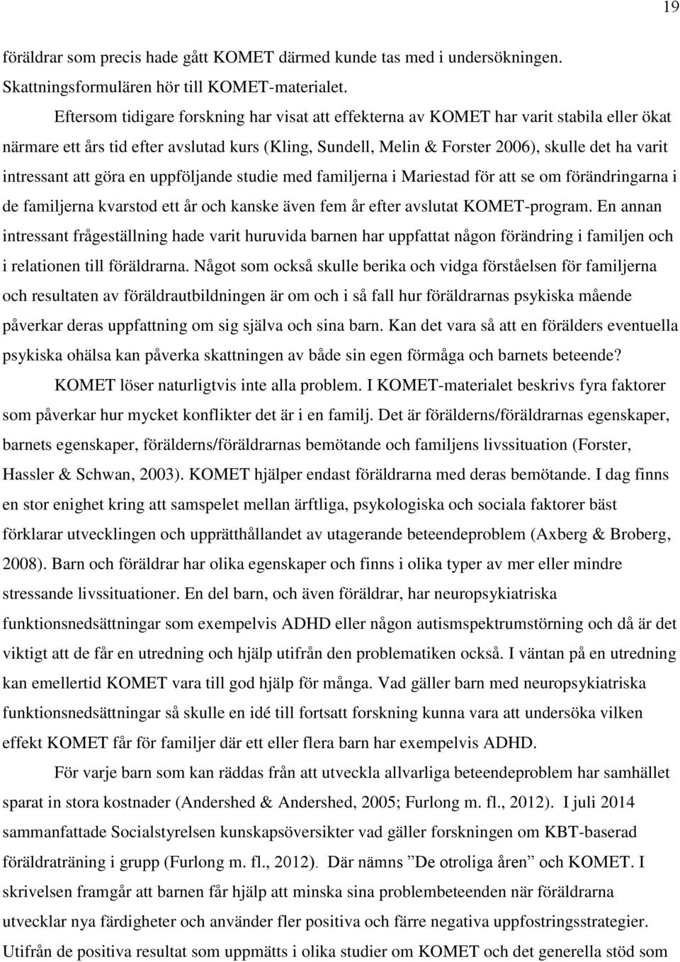 intressant att göra en uppföljande studie med familjerna i Mariestad för att se om förändringarna i de familjerna kvarstod ett år och kanske även fem år efter avslutat KOMET-program.