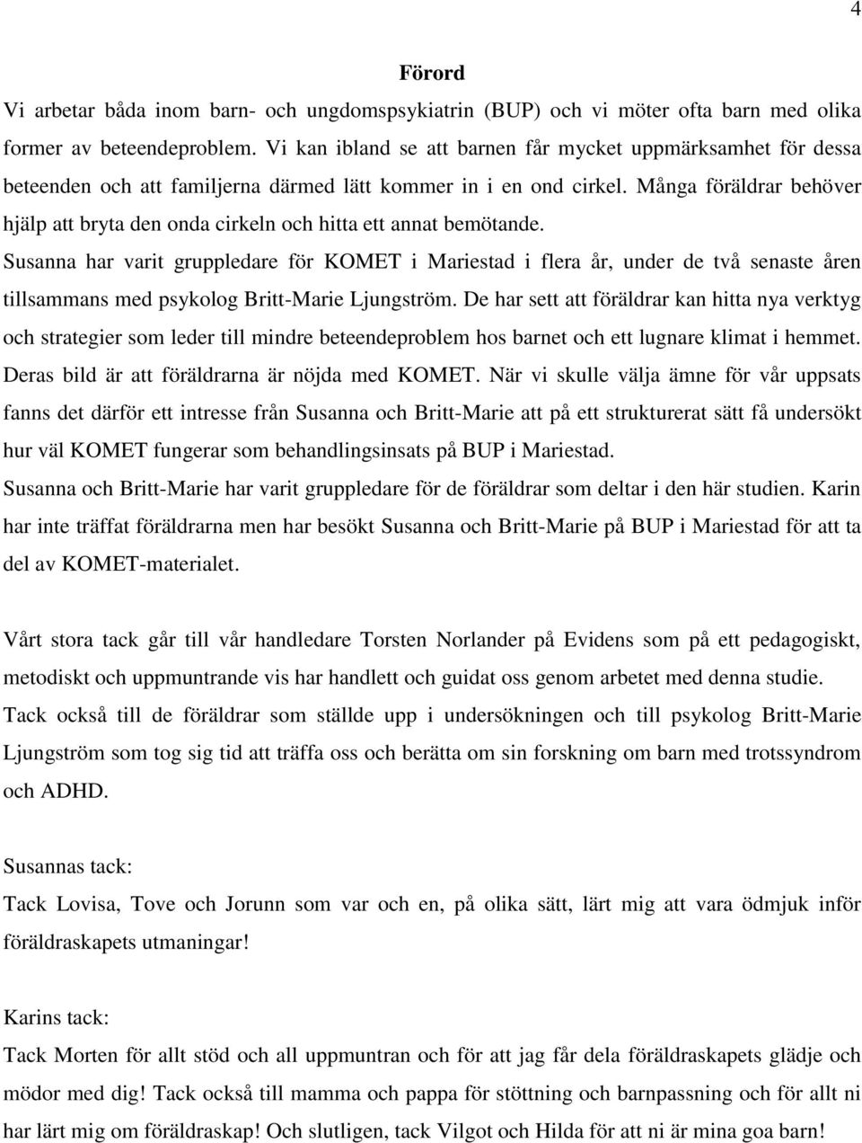 Många föräldrar behöver hjälp att bryta den onda cirkeln och hitta ett annat bemötande.