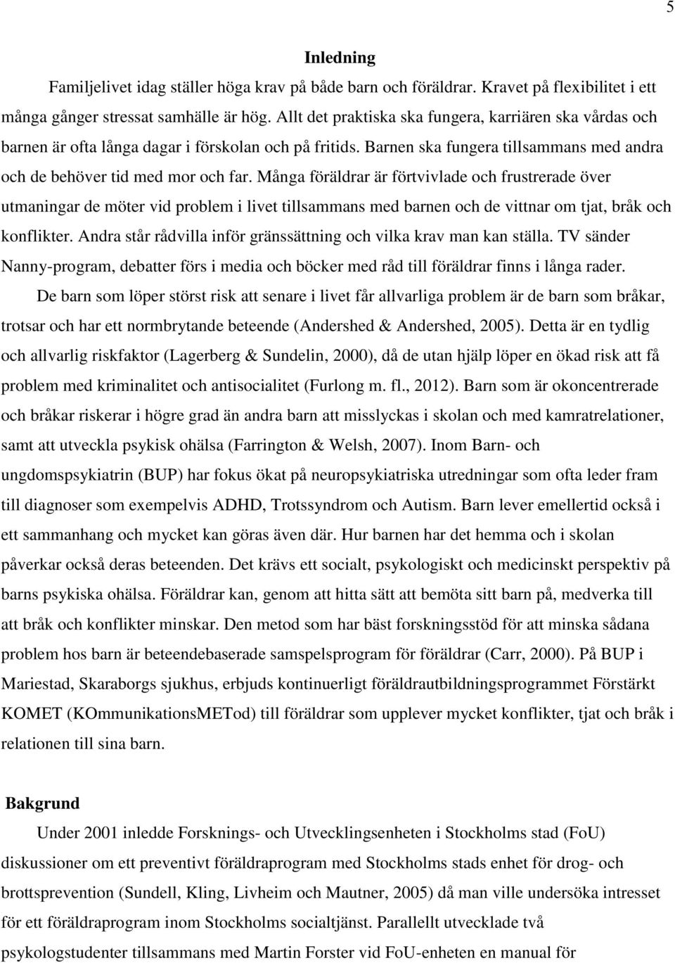Många föräldrar är förtvivlade och frustrerade över utmaningar de möter vid problem i livet tillsammans med barnen och de vittnar om tjat, bråk och konflikter.