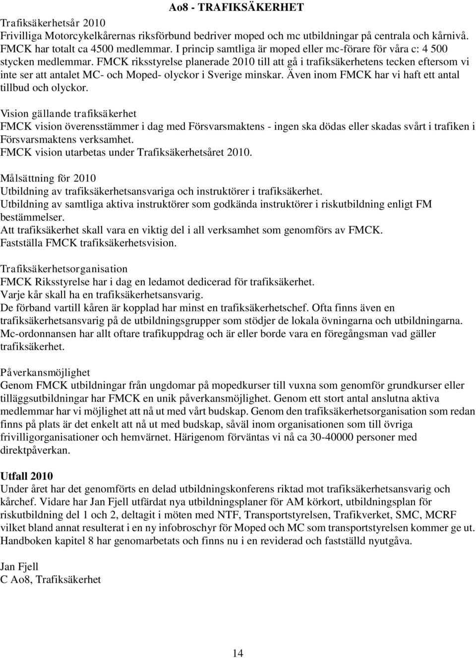 FMCK riksstyrelse planerade 2010 till att gå i trafiksäkerhetens tecken eftersom vi inte ser att antalet MC- och Moped- olyckor i Sverige minskar.