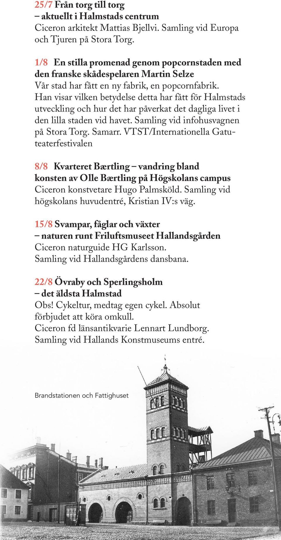Han visar vilken betydelse detta har fått för Halmstads utveckling och hur det har påverkat det dagliga livet i den lilla staden vid havet. Samling vid infohusvagnen på Stora Torg. Samarr.