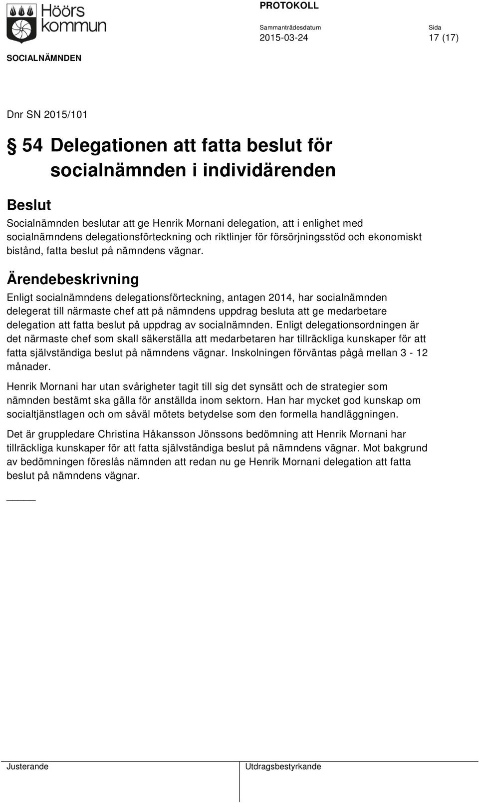 Enligt socialnämndens delegationsförteckning, antagen 2014, har socialnämnden delegerat till närmaste chef att på nämndens uppdrag besluta att ge medarbetare delegation att fatta beslut på uppdrag av