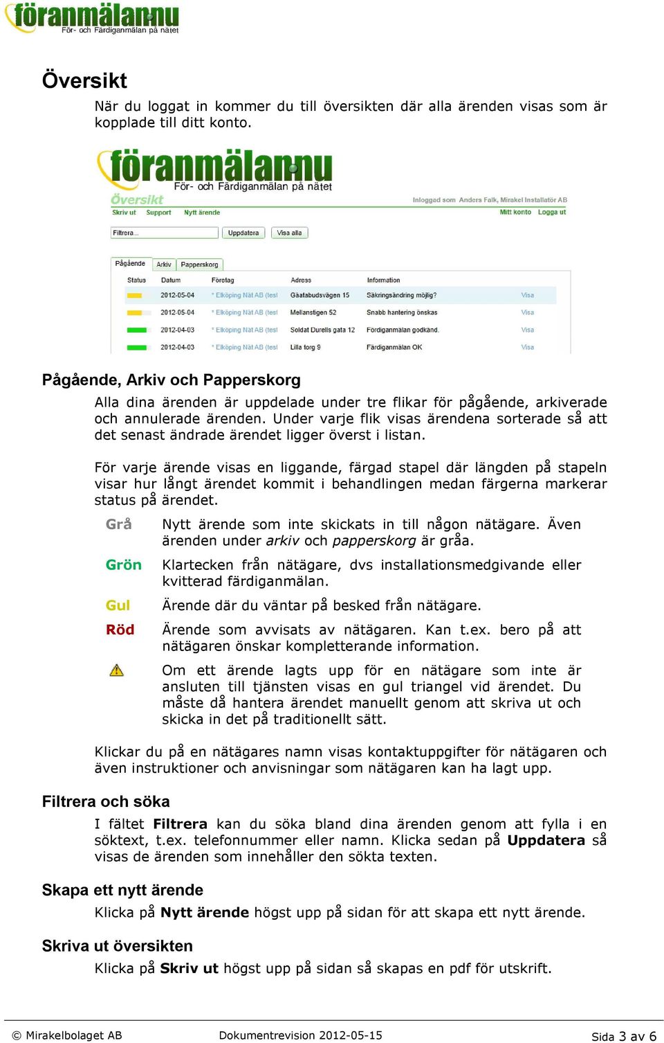 Under varje flik visas ärendena sorterade så att det senast ändrade ärendet ligger överst i listan.