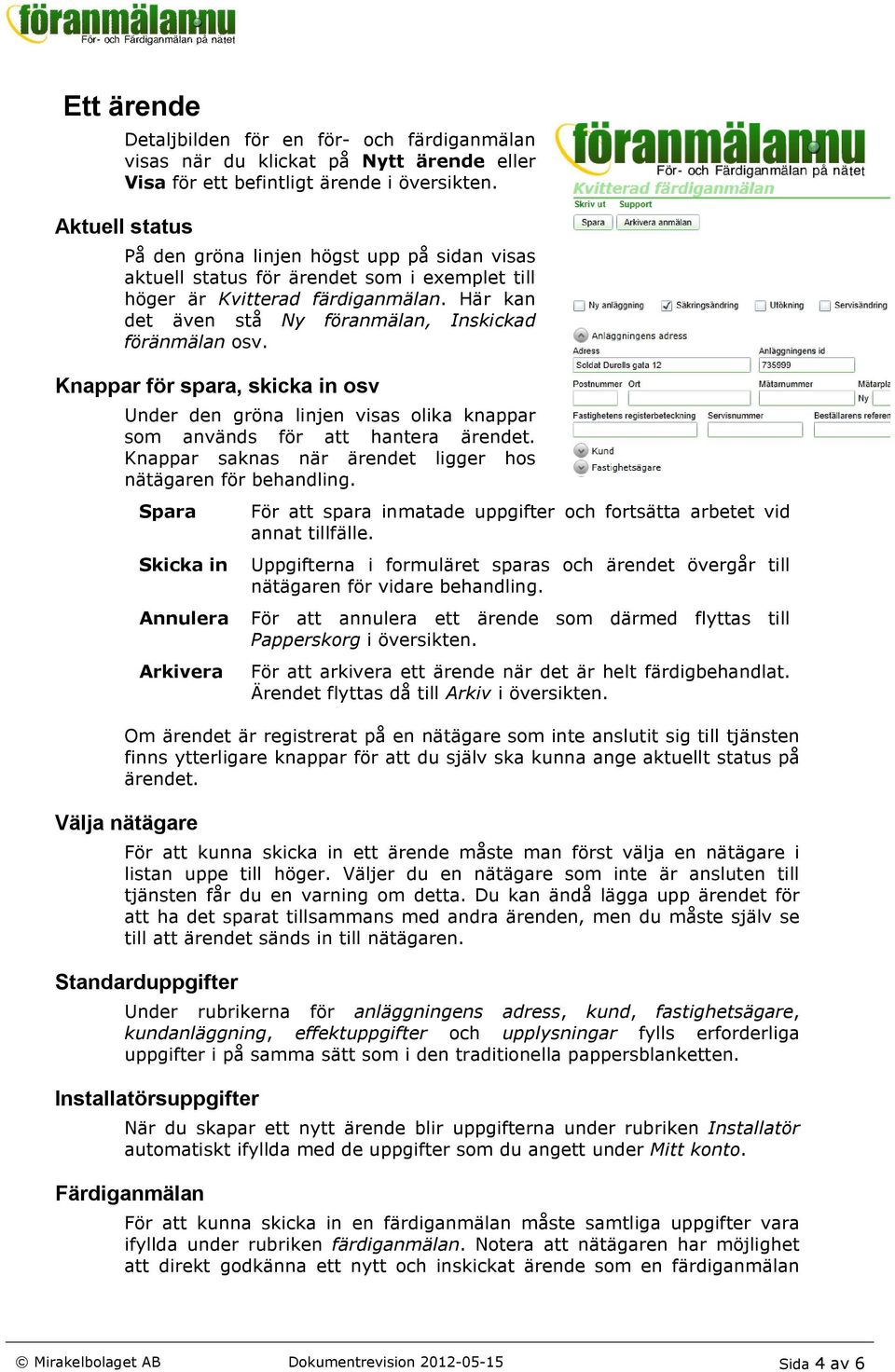 Här kan det även stå Ny föranmälan, Inskickad föränmälan osv. Knappar för spara, skicka in osv Under den gröna linjen visas olika knappar som används för att hantera ärendet.