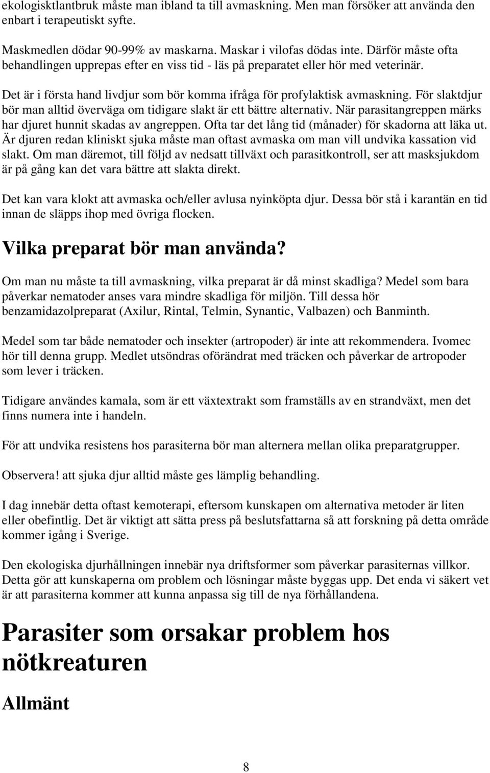 För slaktdjur bör man alltid överväga om tidigare slakt är ett bättre alternativ. När parasitangreppen märks har djuret hunnit skadas av angreppen.