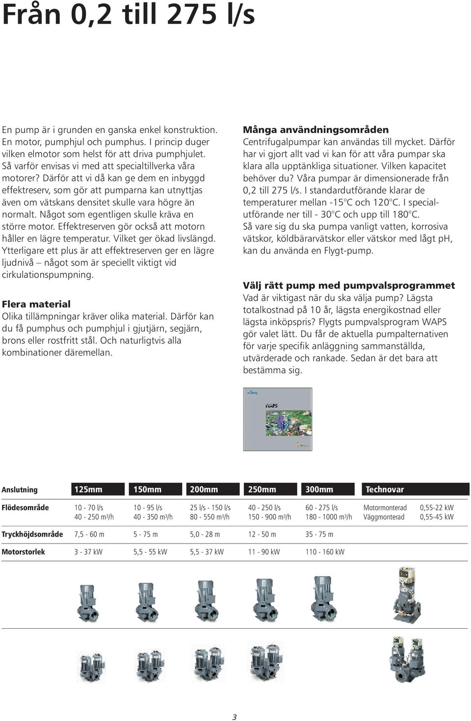 Därför att vi då kan ge dem en inbyggd effektreserv, som gör att pumparna kan utnyttjas även om vätskans densitet skulle vara högre än normalt. Något som egentligen skulle kräva en större motor.