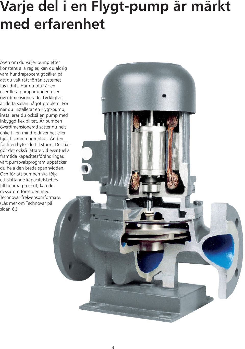 För när du installerar en Flygt-pump, installerar du också en pump med inbyggd flexibilitet. Är pumpen överdimensionerad sätter du helt enkelt i en mindre drivenhet eller hjul. I samma pumphus.