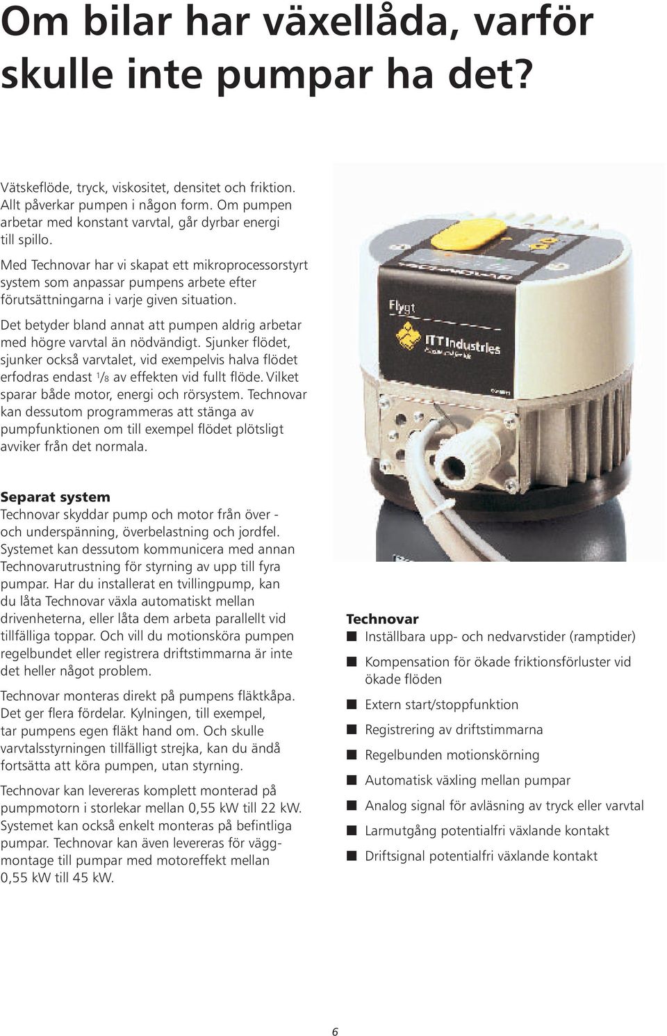 Med Technovar har vi skapat ett mikroprocessorstyrt system som anpassar pumpens arbete efter förutsättningarna i varje given situation.