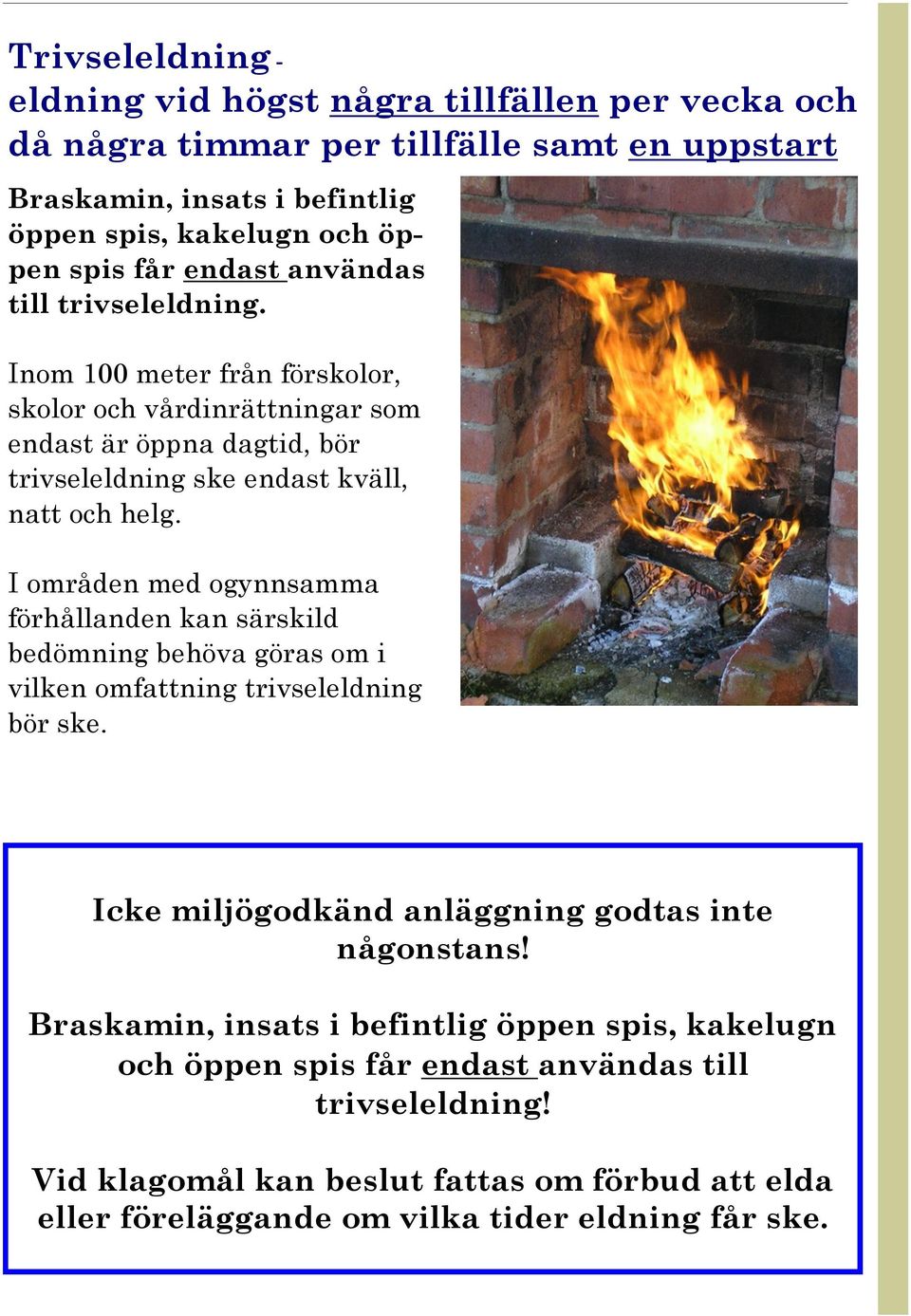 I områden med ogynnsamma förhållanden kan särskild bedömning behöva göras om i vilken omfattning trivseleldning bör ske. Icke miljögodkänd anläggning godtas inte någonstans!