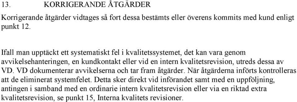 utreds dessa av VD. VD dokumenterar avvikelserna och tar fram åtgärder. När åtgärderna införts kontrolleras att de eliminerat systemfelet.