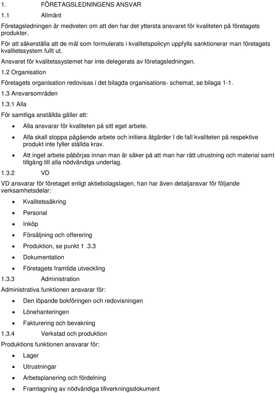 Ansvaret för kvalitetssystemet har inte delegerats av företagsledningen. 1.2 Organisation Företagets organisation redovisas i det bilagda organisations- schemat, se bilaga 1-1. 1.3 