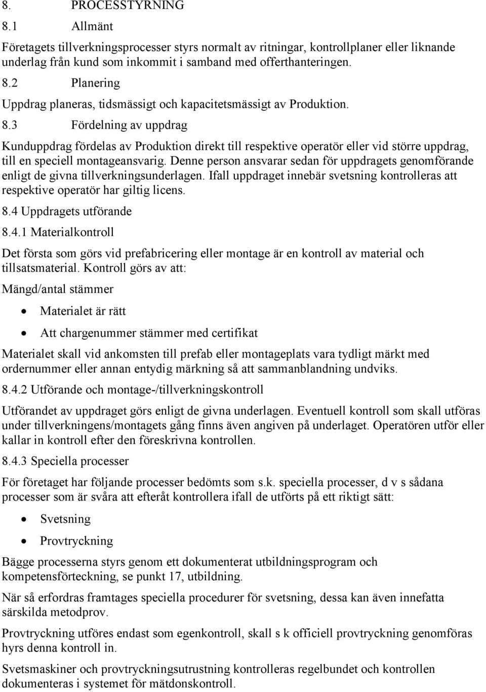 Denne person ansvarar sedan för uppdragets genomförande enligt de givna tillverkningsunderlagen. Ifall uppdraget innebär svetsning kontrolleras att respektive operatör har giltig licens. 8.