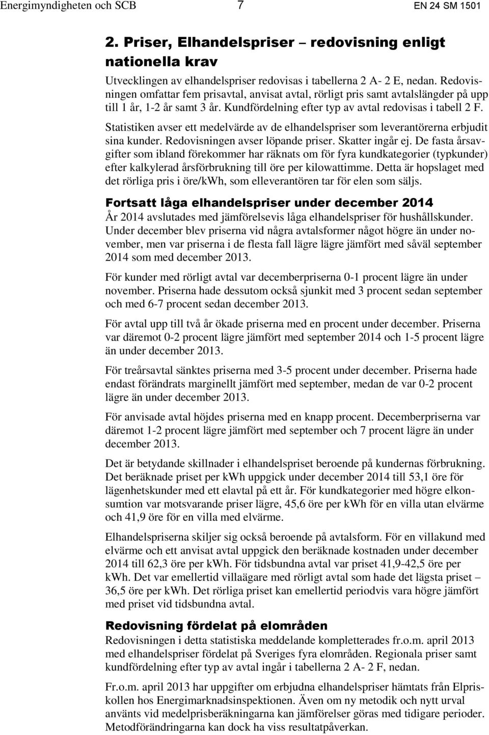 Statistiken avser ett medelvärde av de elhandelspriser som leverantörerna erbjudit sina kunder. Redovisningen avser löpande priser. Skatter ingår ej.