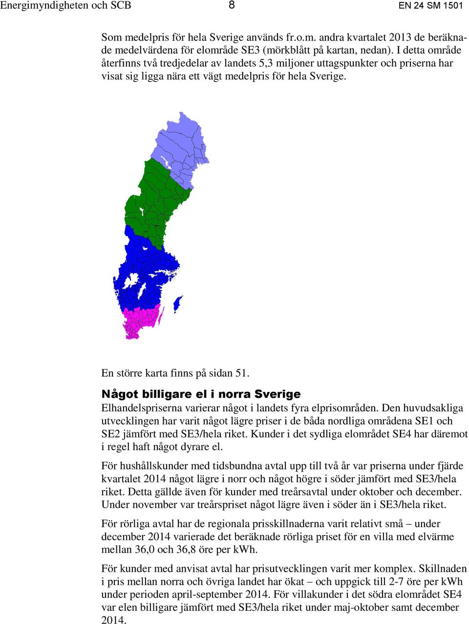 Något billigare el i norra Sverige Elhandelspriserna varierar något i landets fyra elprisområden.